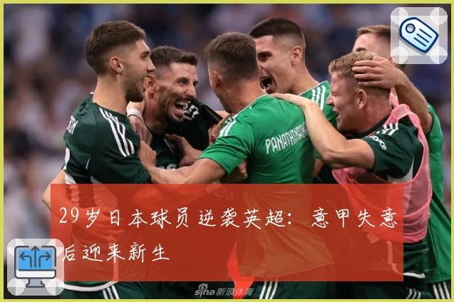 29岁日本球员逆袭英超：意甲失意后迎来新生
