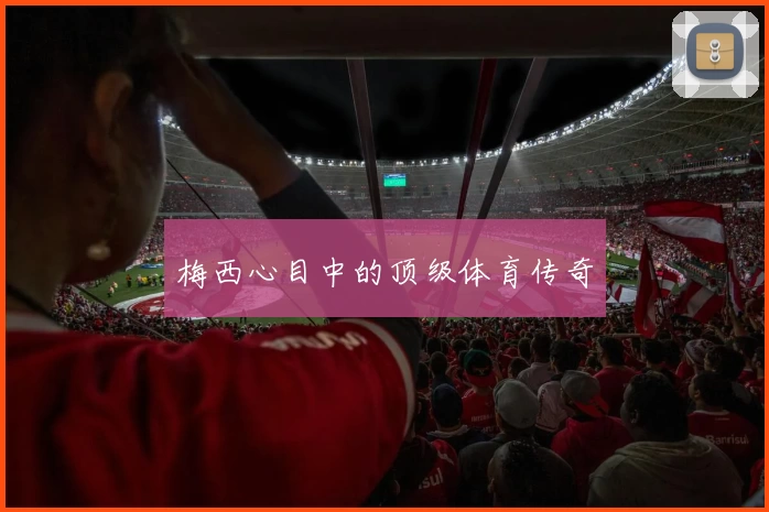 梅西心目中的顶级体育传奇