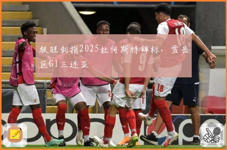 极旺剑指2025杜何斯特锦标，雪岳区G1三连亚