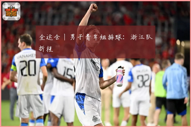 全运会丨男子青年组排球:浙江队折桂