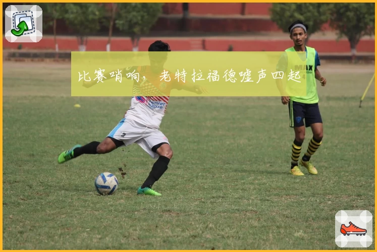 比赛哨响，老特拉福德嘘声四起