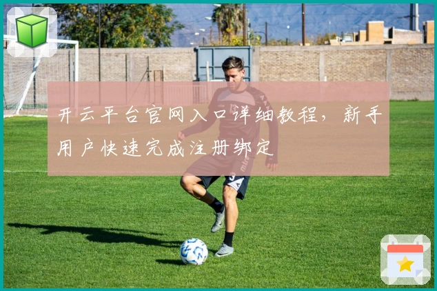 开云平台官网入口详细教程，新手用户快速完成注册绑定