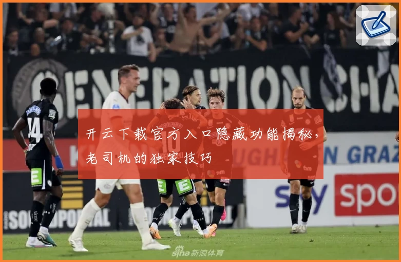 开云下载官方入口隐藏功能揭秘，老司机的独家技巧