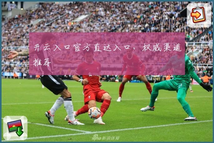 开云入口官方直达入口，权威渠道推荐