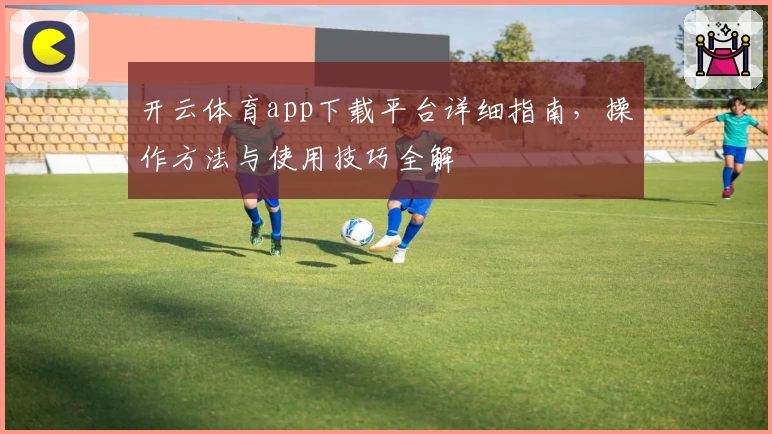 开云体育app下载平台详细指南，操作方法与使用技巧全解