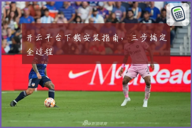 开云平台下载安装指南，三步搞定全过程