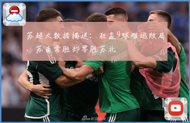 苏超大数据揭迷：狂轰9球难逃败局，苏南常胜却零胜苏北