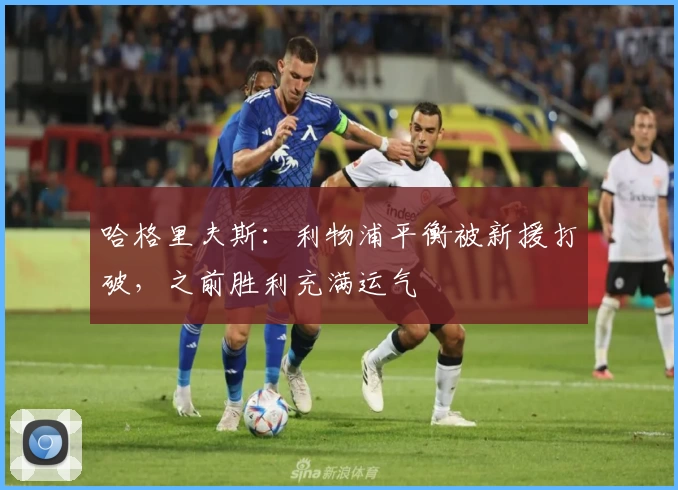 哈格里夫斯：利物浦平衡被新援打破，之前胜利充满运气