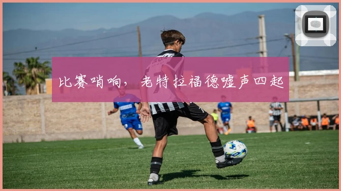 比赛哨响，老特拉福德嘘声四起