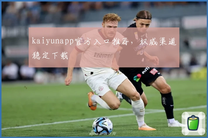 kaiyunapp官方入口推荐，权威渠道稳定下载