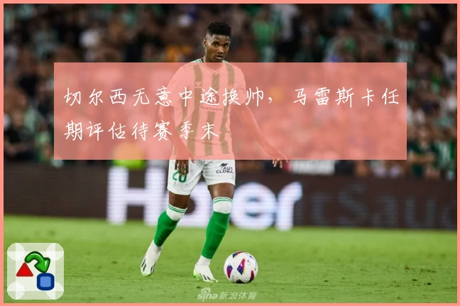 切尔西无意中途换帅，马雷斯卡任期评估待赛季末