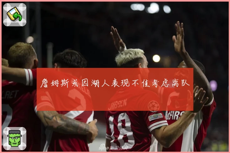 詹姆斯或因湖人表现不佳考虑离队