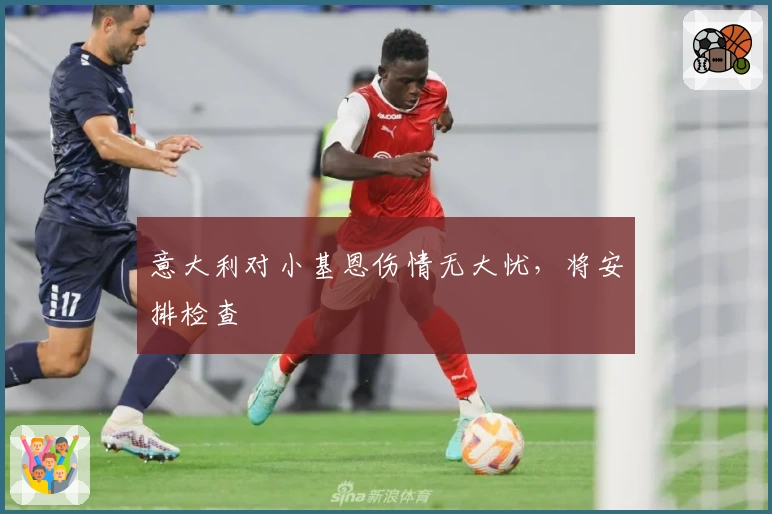 意大利对小基恩伤情无大忧，将安排检查