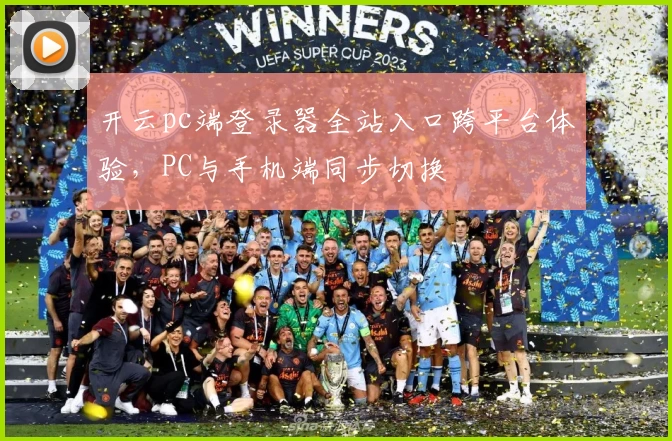 开云pc端登录器全站入口跨平台体验,PC与手机端同步切换