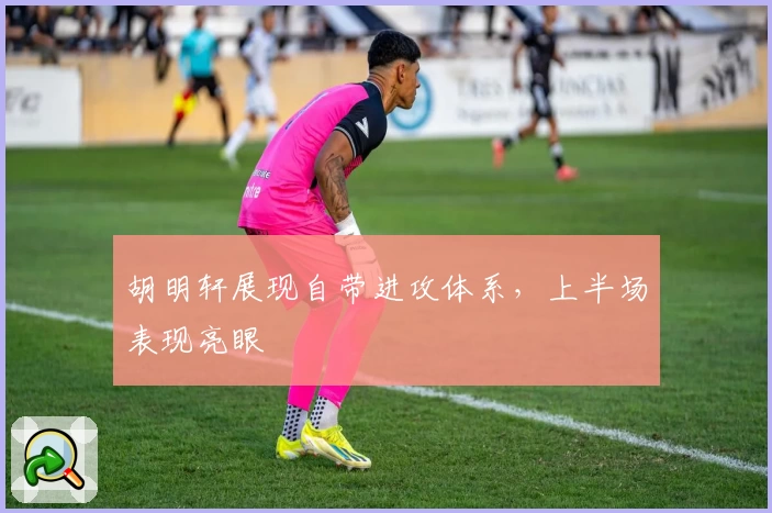 胡明轩展现自带进攻体系,上半场表现亮眼