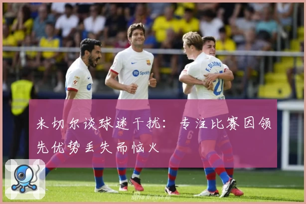 米切尔谈球迷干扰:专注比赛因领先优势丢失而恼火