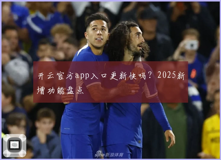 开云官方app入口更新快吗？2025新增功能盘点