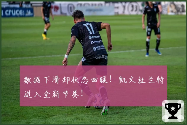 数据下滑却状态回暖！凯文杜兰特进入全新节奏！