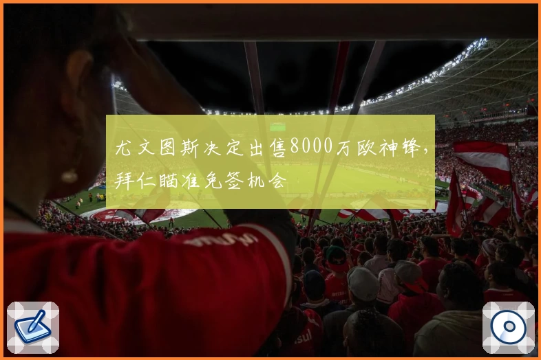 尤文图斯决定出售8000万欧神锋，拜仁瞄准免签机会