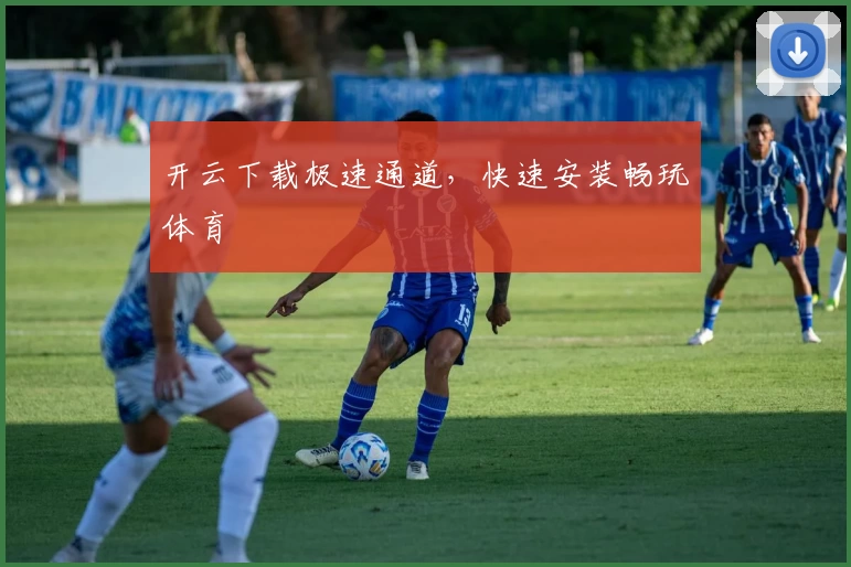 开云下载极速通道，快速安装畅玩体育