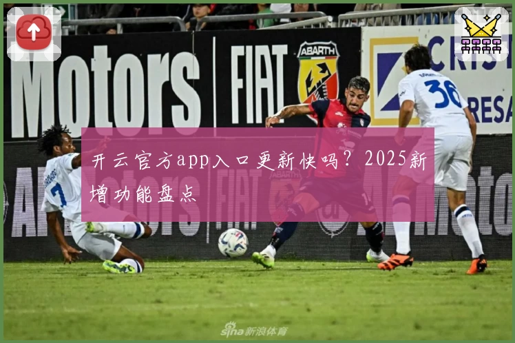 开云官方app入口更新快吗？2025新增功能盘点