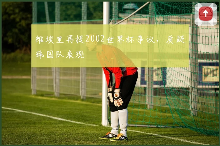 维埃里再提2002世界杯争议，质疑韩国队表现