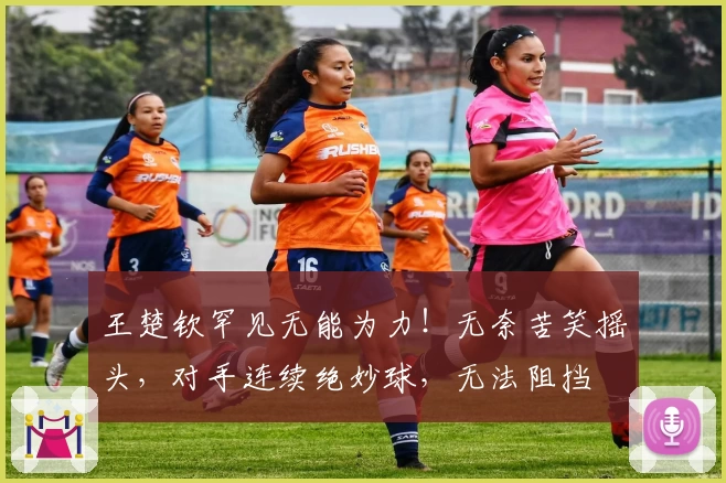 王楚钦罕见无能为力！无奈苦笑摇头，对手连续绝妙球，无法阻挡