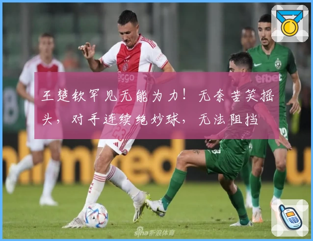 王楚钦罕见无能为力！无奈苦笑摇头，对手连续绝妙球，无法阻挡