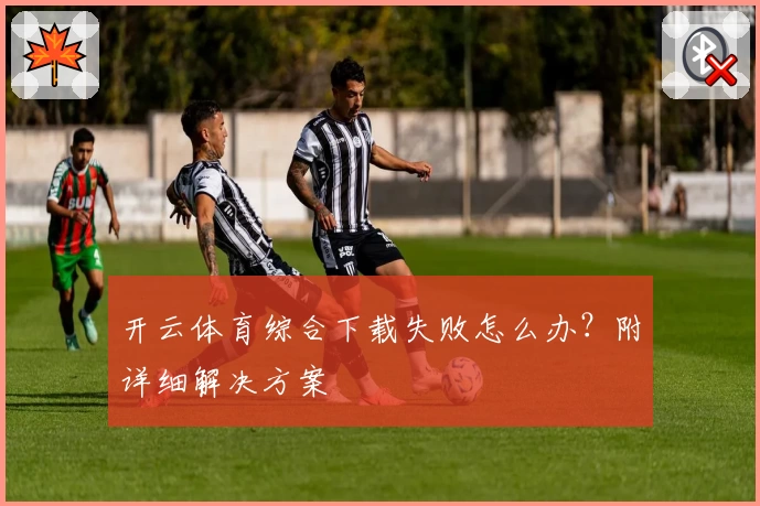 开云体育综合下载失败怎么办？附详细解决方案