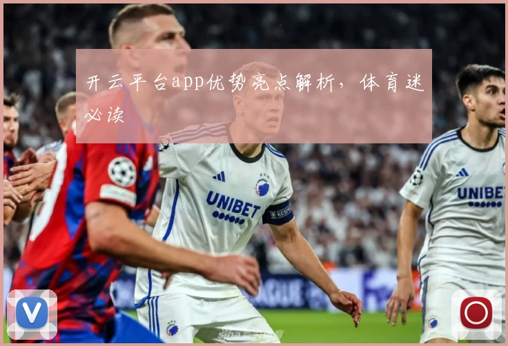 开云平台app优势亮点解析，体育迷必读