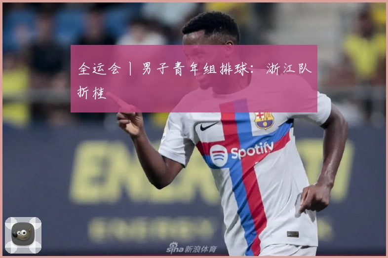 全运会丨男子青年组排球：浙江队折桂